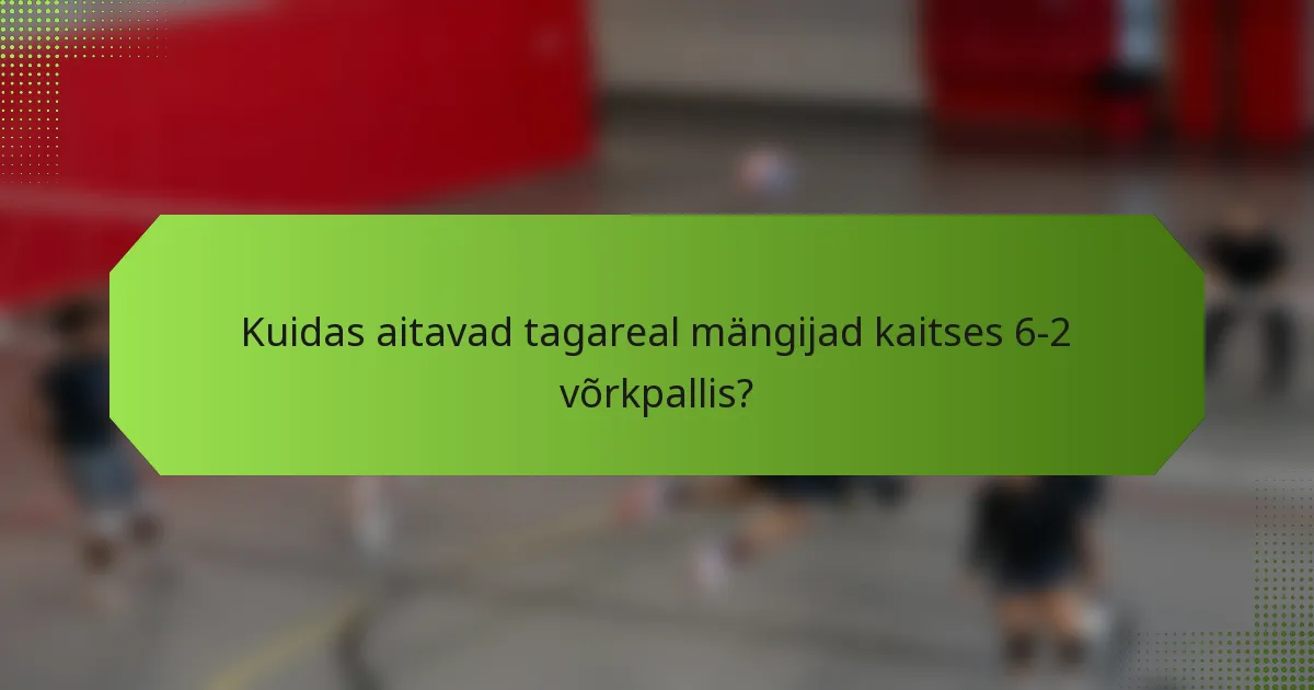 Kuidas aitavad tagareal mängijad kaitses 6-2 võrkpallis?