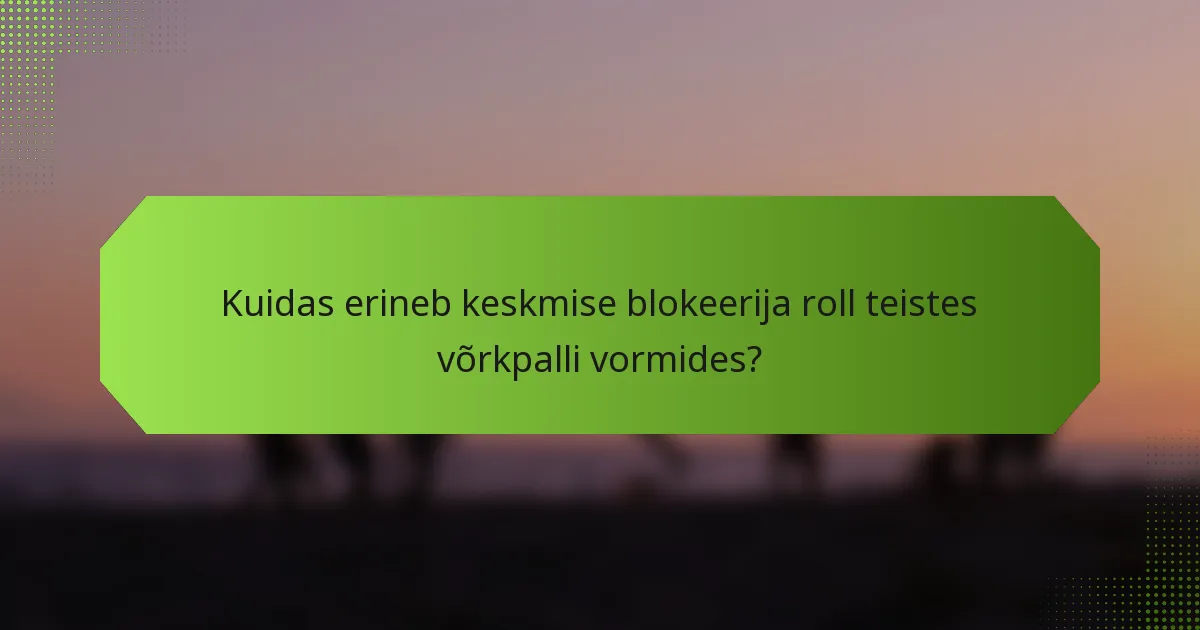 Kuidas erineb keskmise blokeerija roll teistes võrkpalli vormides?