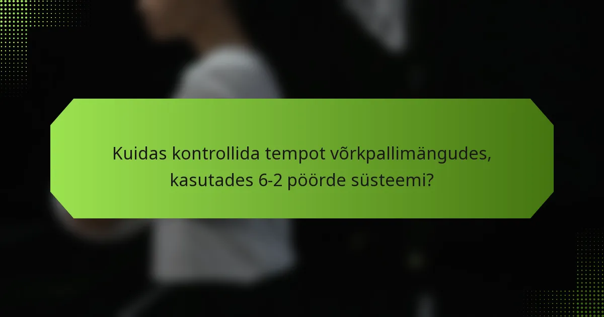 Kuidas kontrollida tempot võrkpallimängudes, kasutades 6-2 pöörde süsteemi?