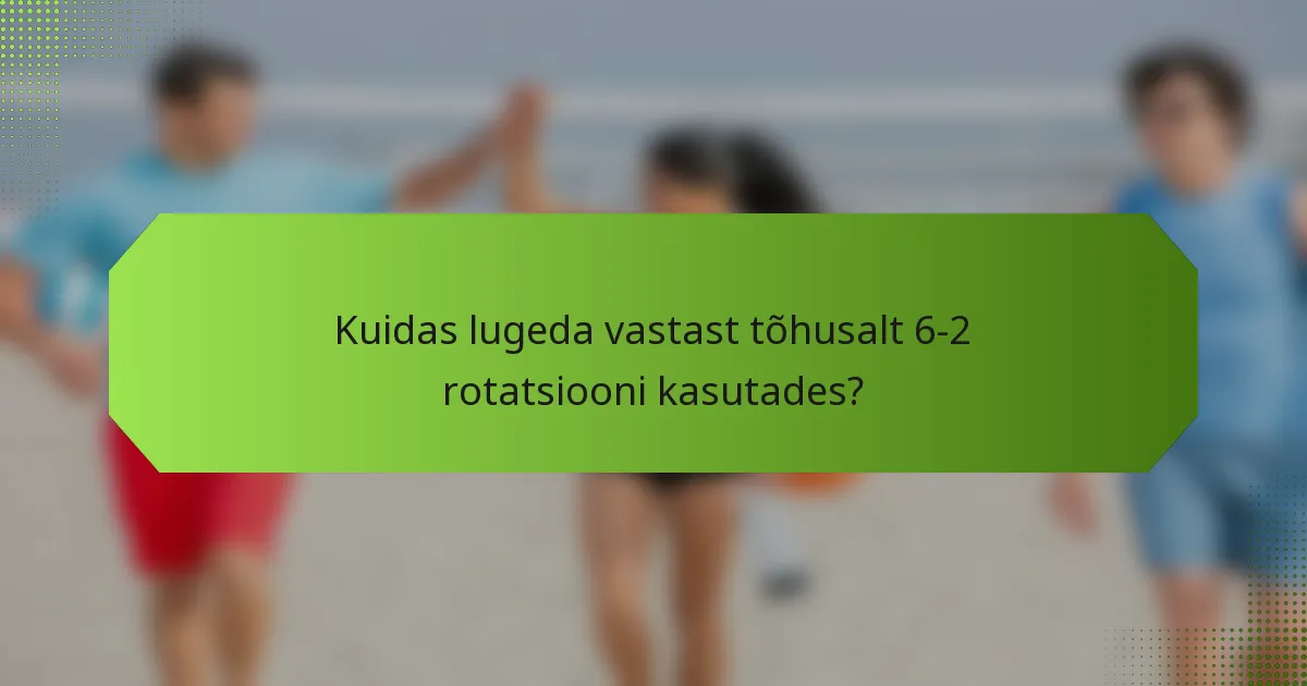 Kuidas lugeda vastast tõhusalt 6-2 rotatsiooni kasutades?