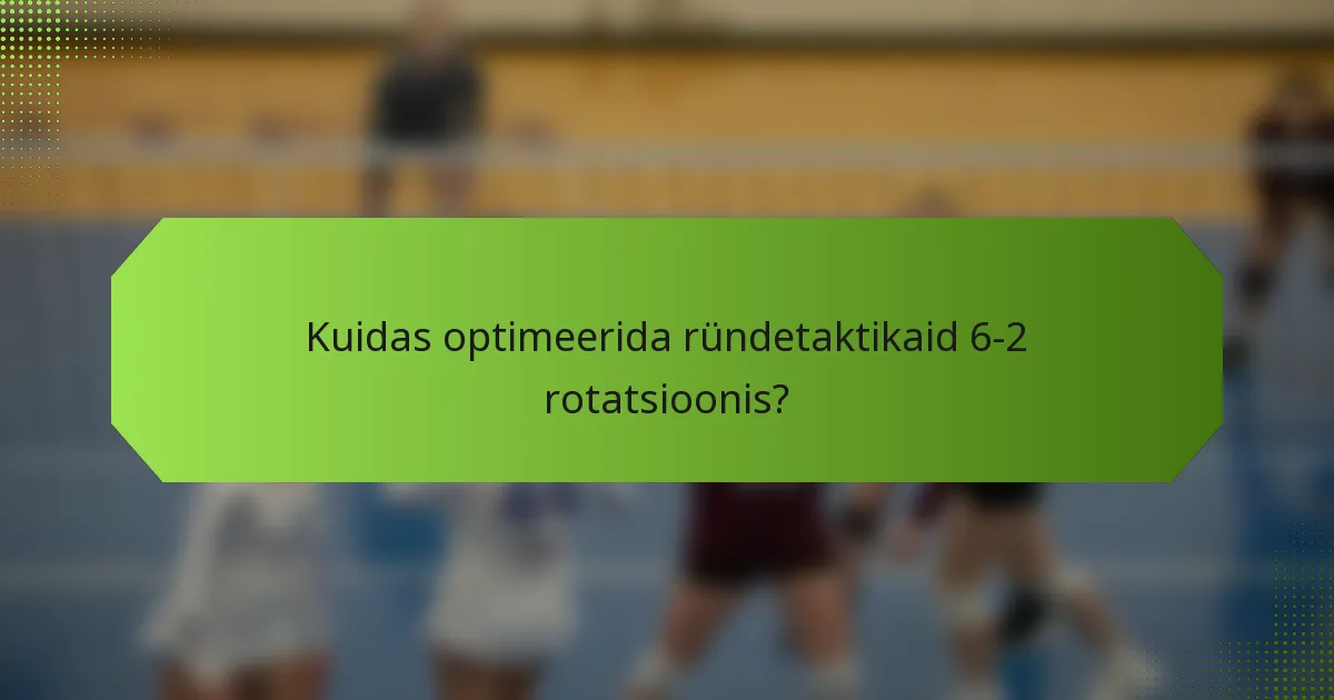 Kuidas optimeerida ründetaktikaid 6-2 rotatsioonis?