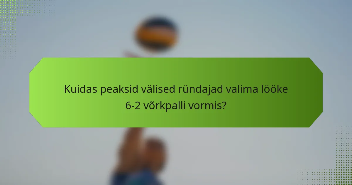 Kuidas peaksid välised ründajad valima lööke 6-2 võrkpalli vormis?