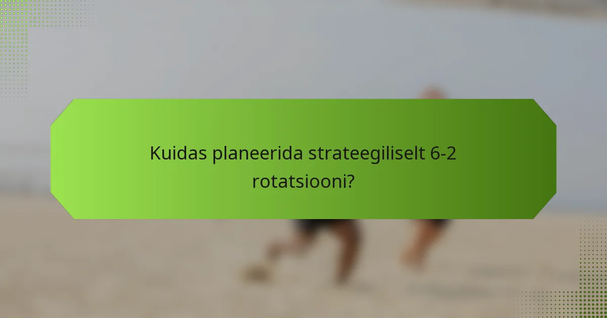 Kuidas planeerida strateegiliselt 6-2 rotatsiooni?