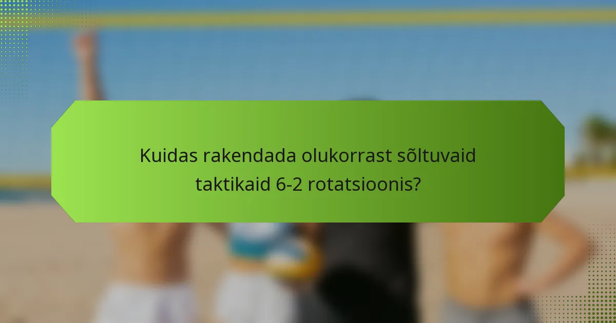 Kuidas rakendada olukorrast sõltuvaid taktikaid 6-2 rotatsioonis?