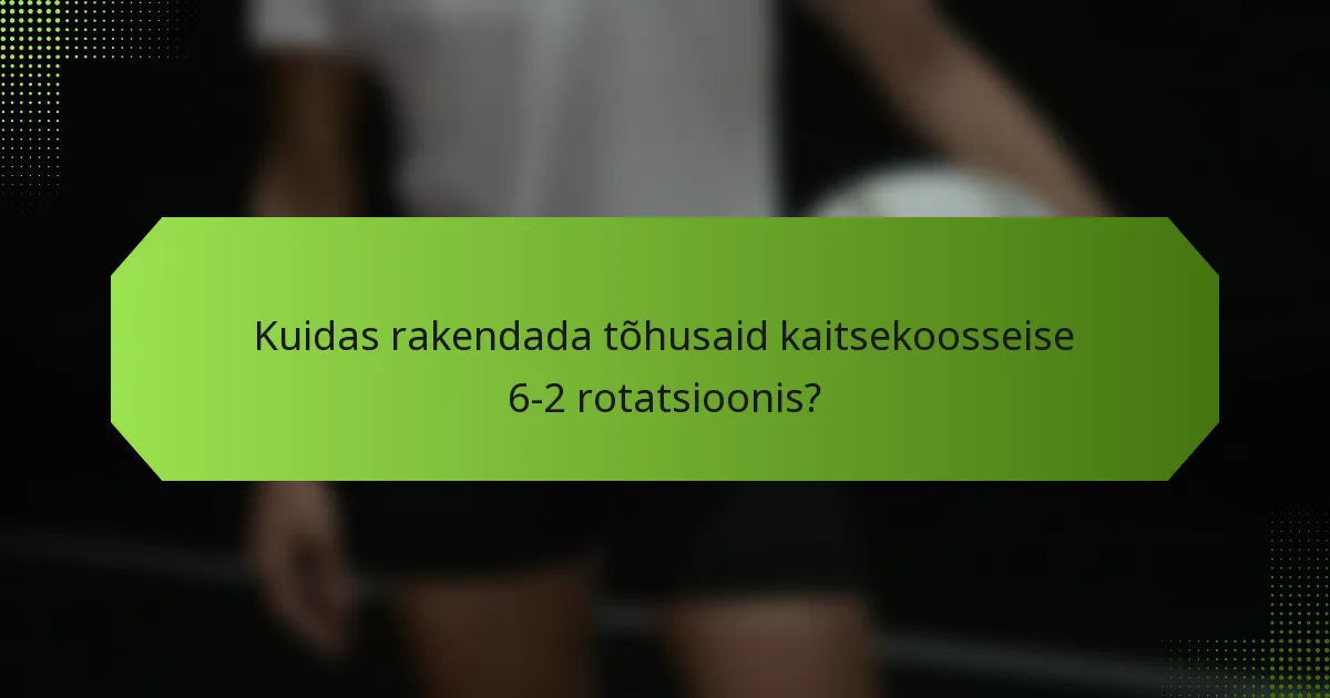 Kuidas rakendada tõhusaid kaitsekoosseise 6-2 rotatsioonis?