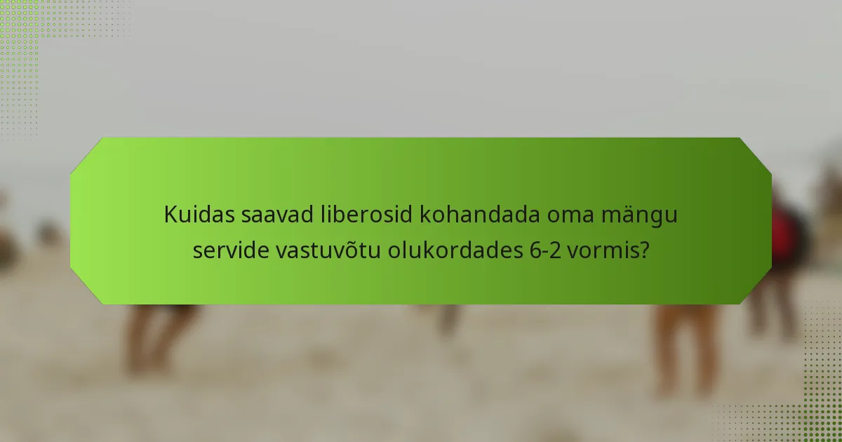 Kuidas saavad liberosid kohandada oma mängu servide vastuvõtu olukordades 6-2 vormis?