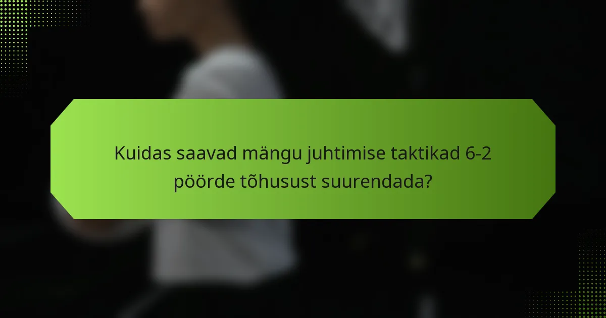 Kuidas saavad mängu juhtimise taktikad 6-2 pöörde tõhusust suurendada?
