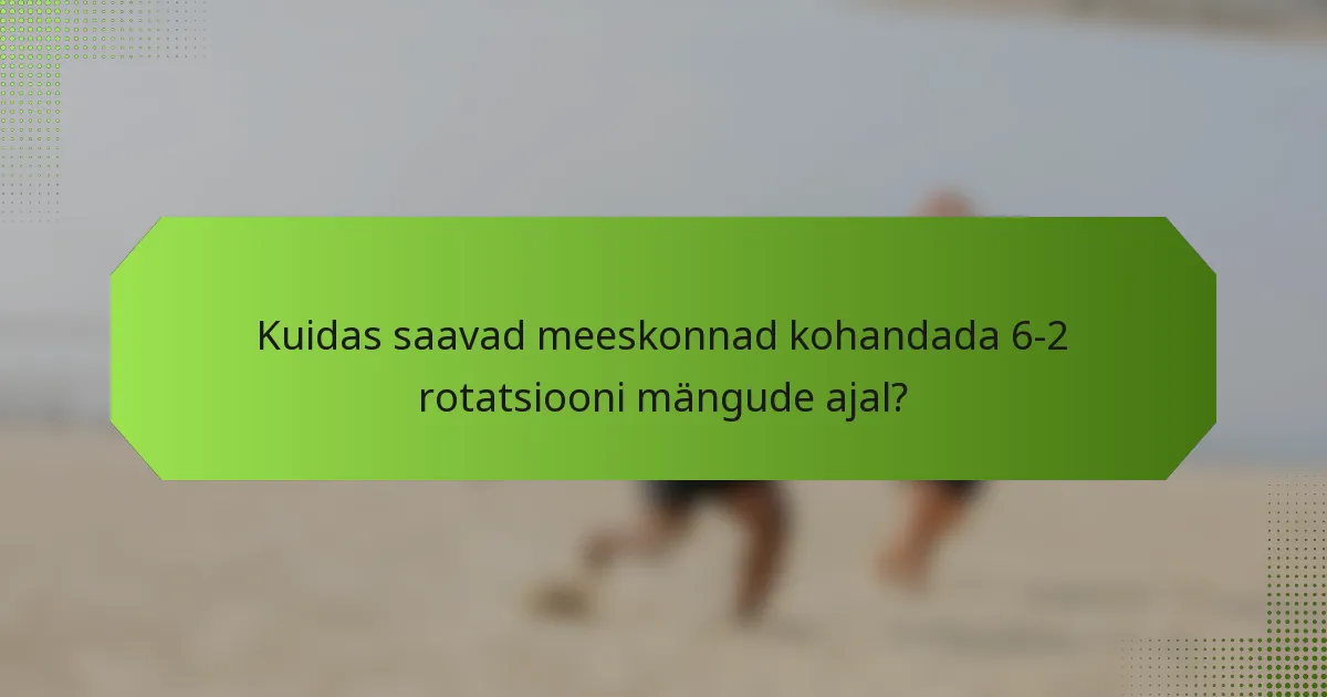 Kuidas saavad meeskonnad kohandada 6-2 rotatsiooni mängude ajal?