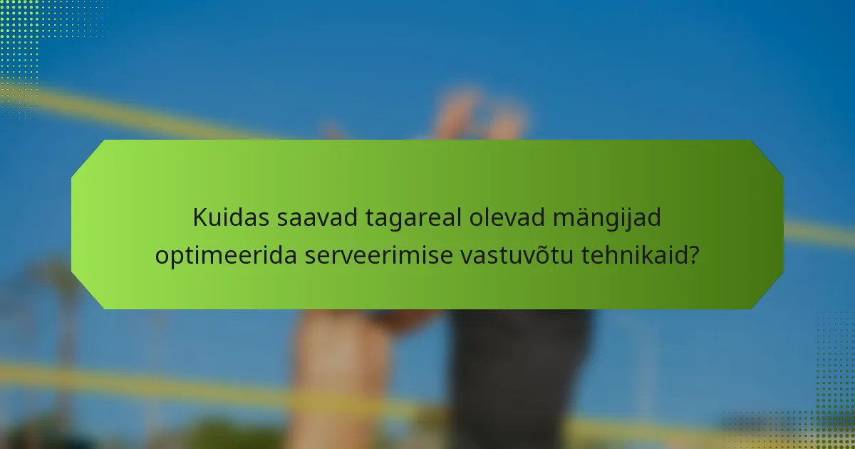 Kuidas saavad tagareal olevad mängijad optimeerida serveerimise vastuvõtu tehnikaid?
