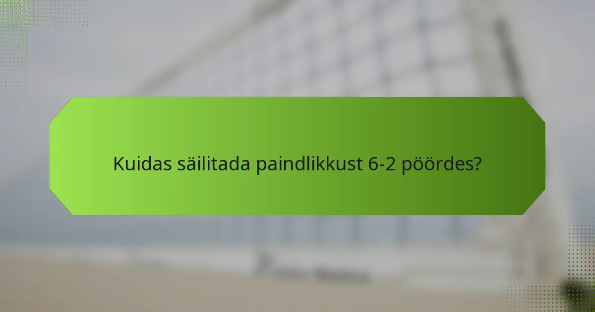 Kuidas säilitada paindlikkust 6-2 pöördes?