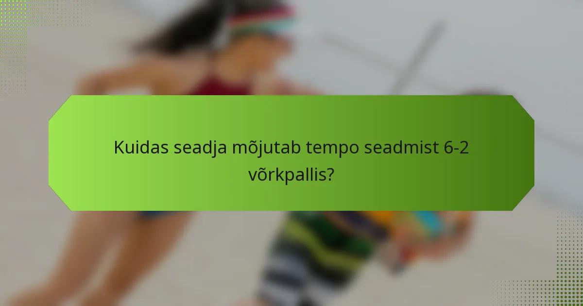 Kuidas seadja mõjutab tempo seadmist 6-2 võrkpallis?