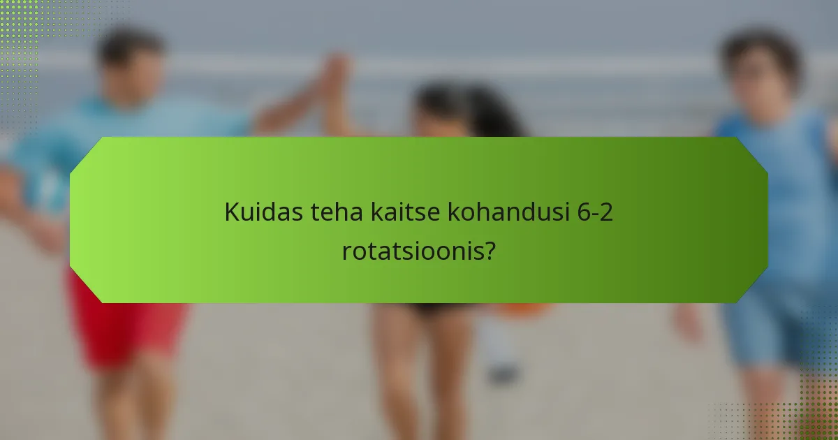 Kuidas teha kaitse kohandusi 6-2 rotatsioonis?