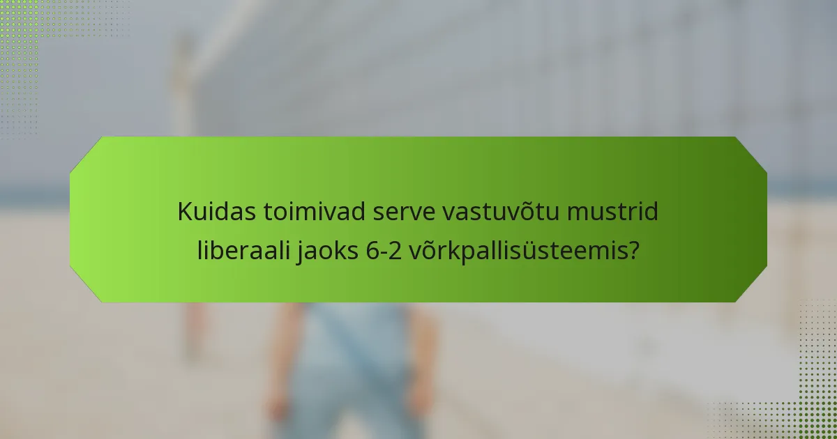 Kuidas toimivad serve vastuvõtu mustrid liberaali jaoks 6-2 võrkpallisüsteemis?
