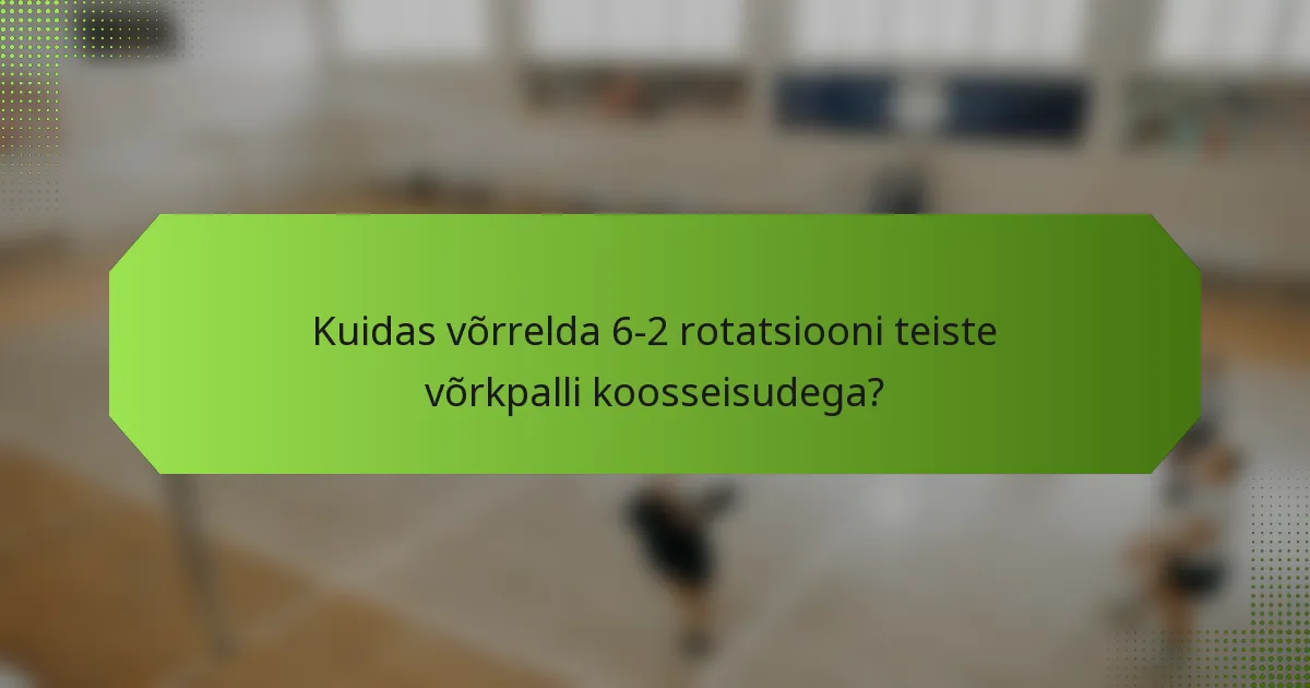 Kuidas võrrelda 6-2 rotatsiooni teiste võrkpalli koosseisudega?