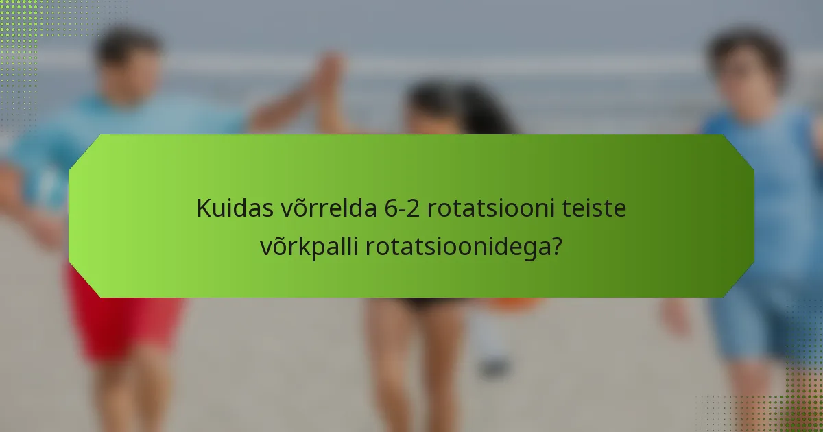 Kuidas võrrelda 6-2 rotatsiooni teiste võrkpalli rotatsioonidega?