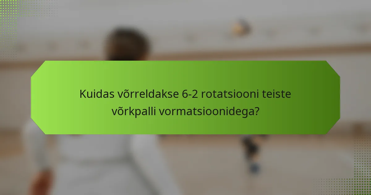 Kuidas võrreldakse 6-2 rotatsiooni teiste võrkpalli vormatsioonidega?