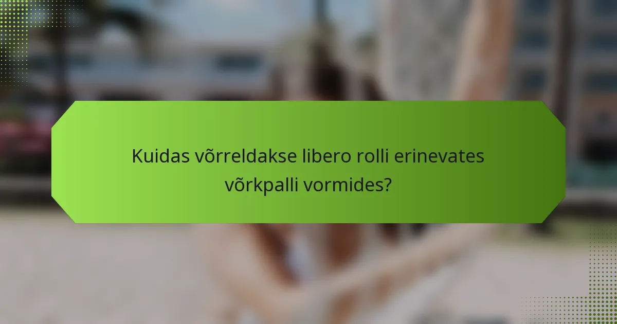 Kuidas võrreldakse libero rolli erinevates võrkpalli vormides?