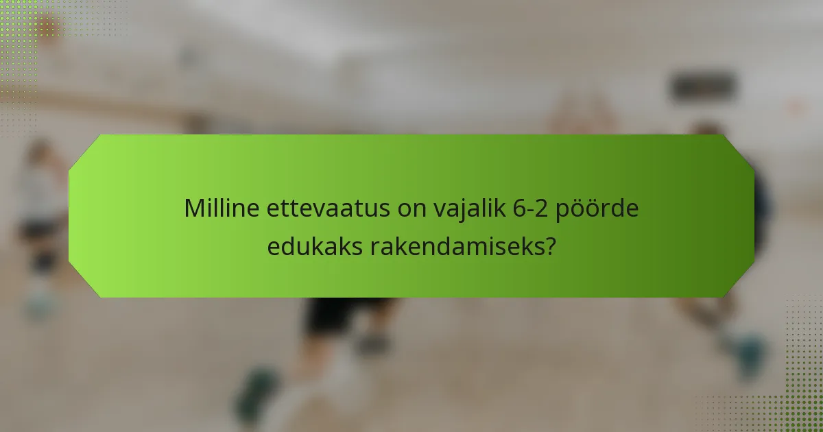 Milline ettevaatus on vajalik 6-2 pöörde edukaks rakendamiseks?