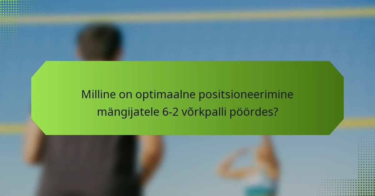 Milline on optimaalne positsioneerimine mängijatele 6-2 võrkpalli pöördes?