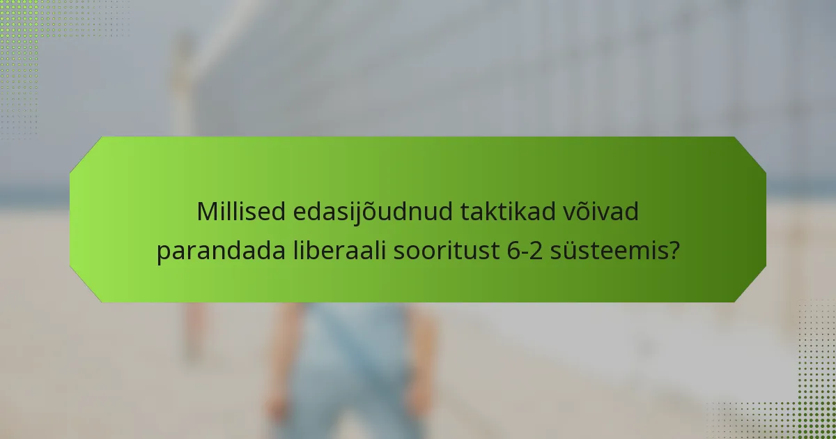 Millised edasijõudnud taktikad võivad parandada liberaali sooritust 6-2 süsteemis?