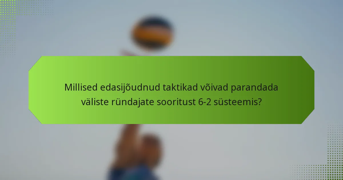 Millised edasijõudnud taktikad võivad parandada väliste ründajate sooritust 6-2 süsteemis?