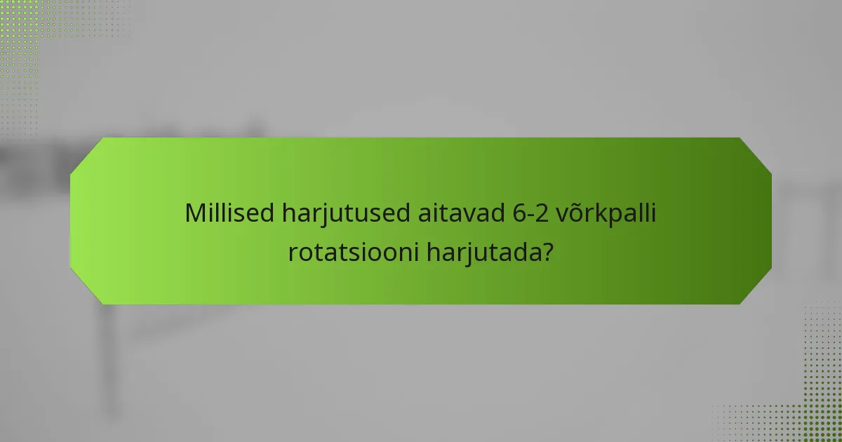 Millised harjutused aitavad 6-2 võrkpalli rotatsiooni harjutada?