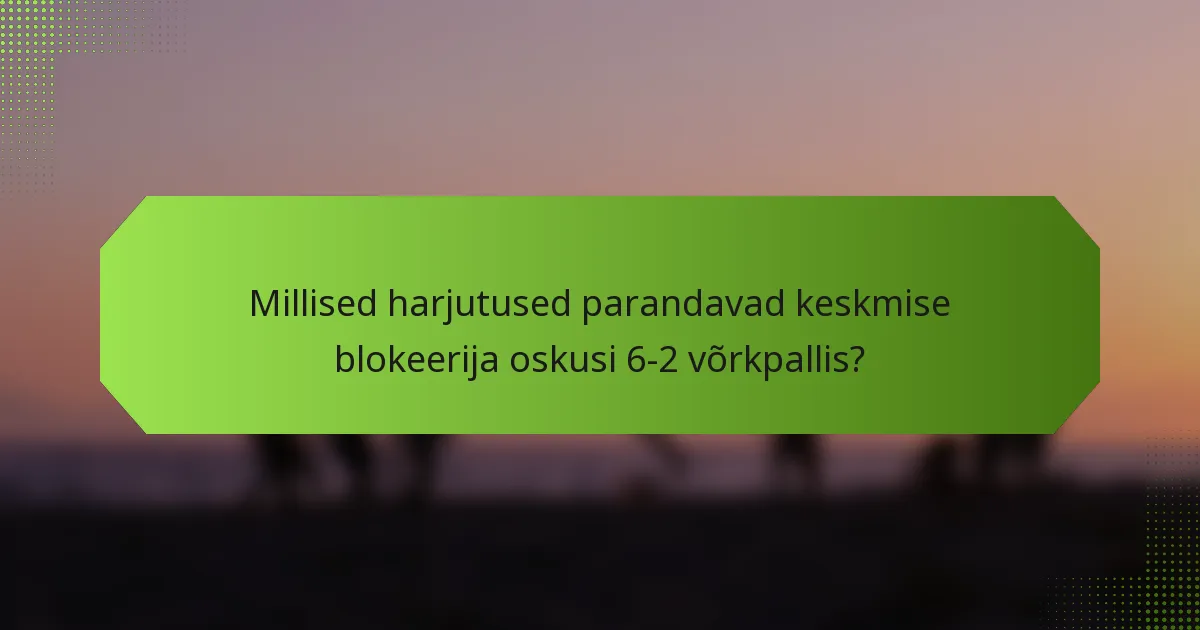 Millised harjutused parandavad keskmise blokeerija oskusi 6-2 võrkpallis?