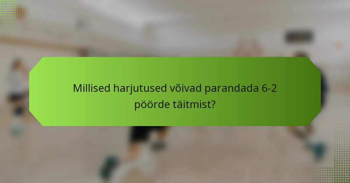 Millised harjutused võivad parandada 6-2 pöörde täitmist?