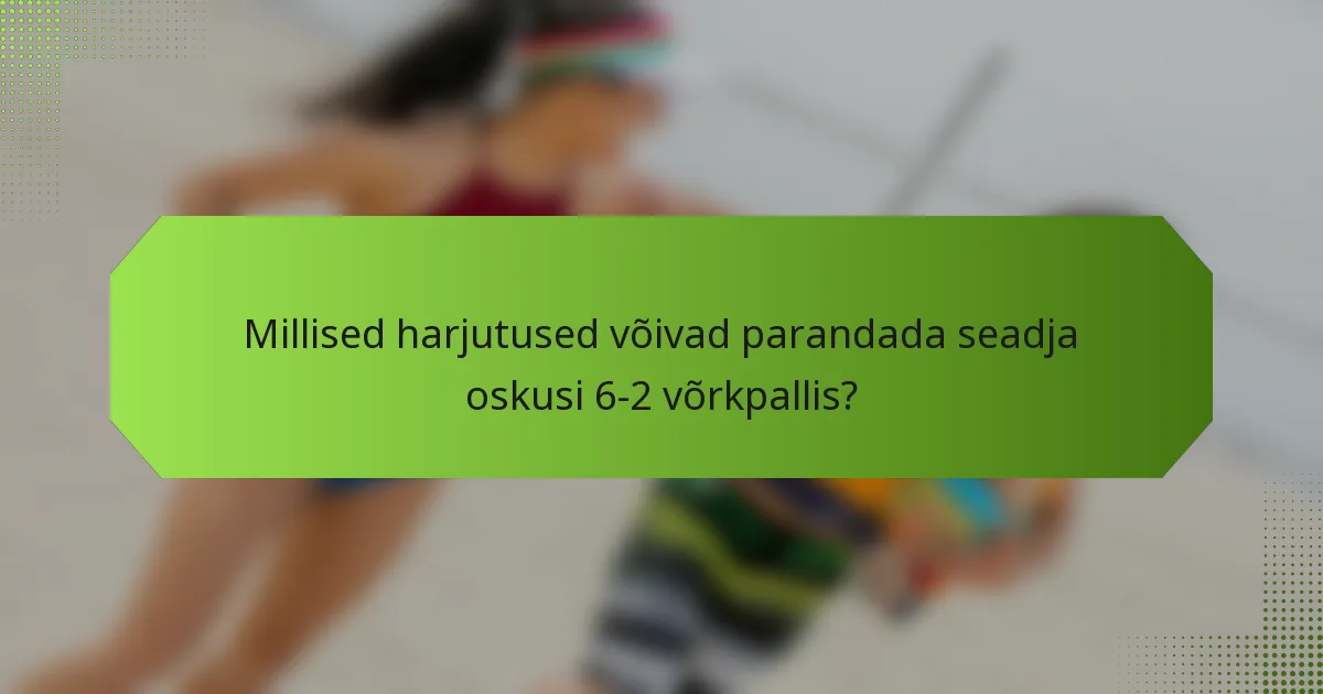 Millised harjutused võivad parandada seadja oskusi 6-2 võrkpallis?