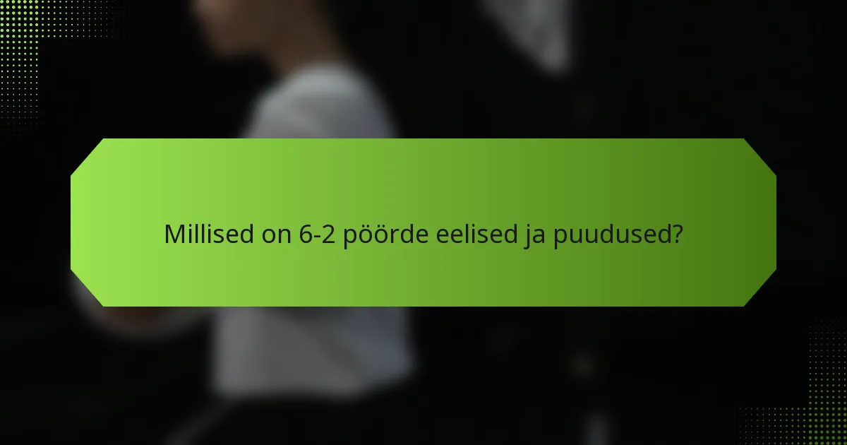 Millised on 6-2 pöörde eelised ja puudused?