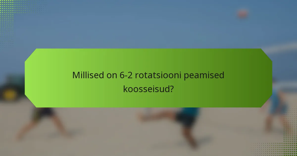 Millised on 6-2 rotatsiooni peamised koosseisud?
