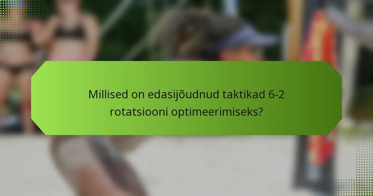 Millised on edasijõudnud taktikad 6-2 rotatsiooni optimeerimiseks?