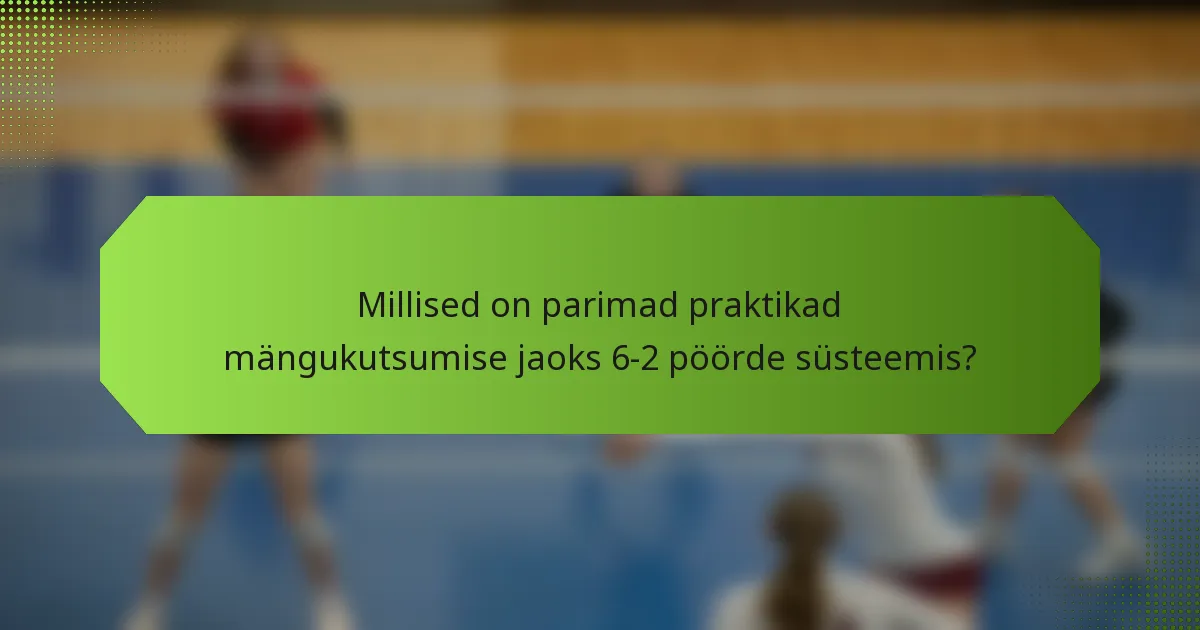 Millised on parimad praktikad mängukutsumise jaoks 6-2 pöörde süsteemis?