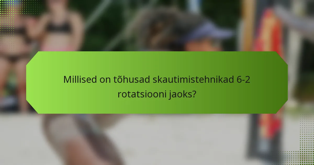 Millised on tõhusad skautimistehnikad 6-2 rotatsiooni jaoks?