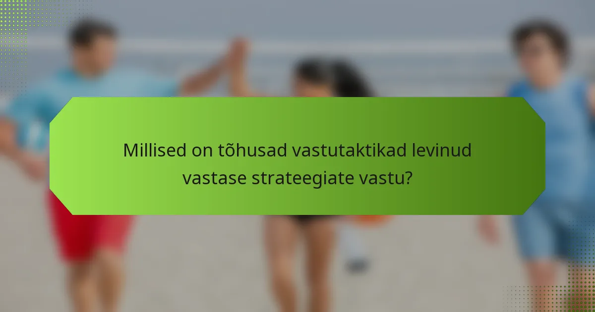 Millised on tõhusad vastutaktikad levinud vastase strateegiate vastu?