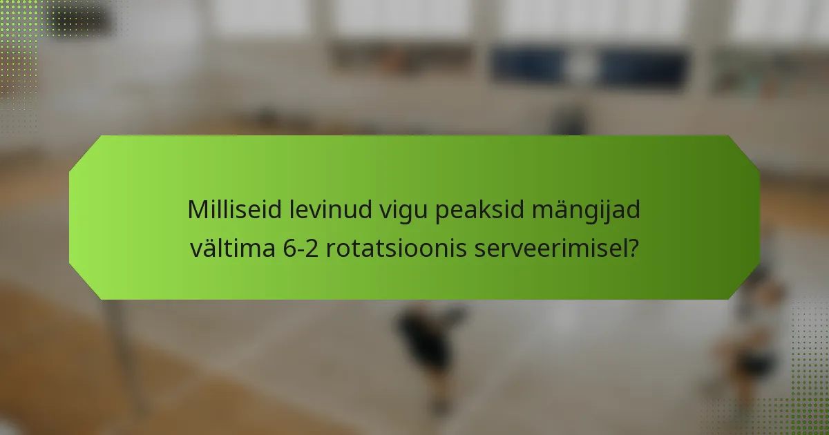 Milliseid levinud vigu peaksid mängijad vältima 6-2 rotatsioonis serveerimisel?
