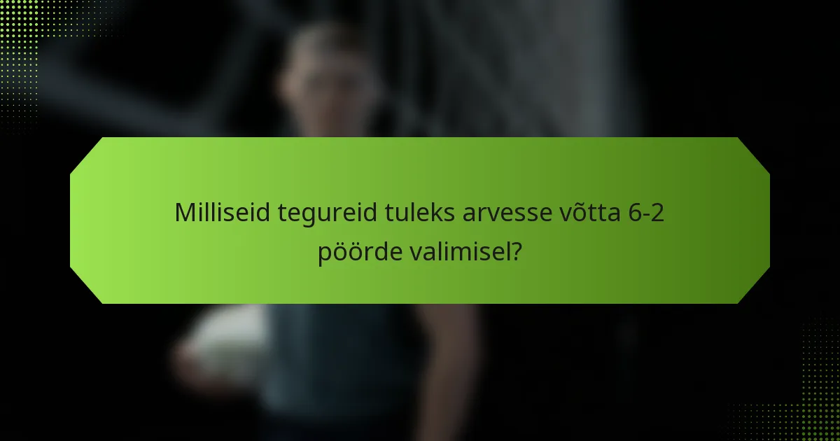Milliseid tegureid tuleks arvesse võtta 6-2 pöörde valimisel?