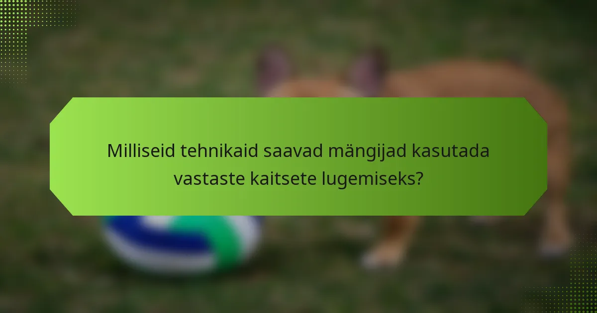 Milliseid tehnikaid saavad mängijad kasutada vastaste kaitsete lugemiseks?